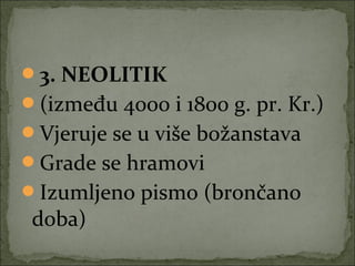 3. NEOLITIK
(između 4000 i 1800 g. pr. Kr.)
Vjeruje se u više božanstava
Grade se hramovi
Izumljeno pismo (brončano

doba)

 