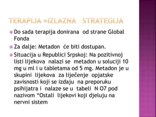  Do sada terapija donirana od strane Global
Fonda
 Za dalje: Metadon će biti dostupan.
 Situacija u Republici Srpskoj: ...