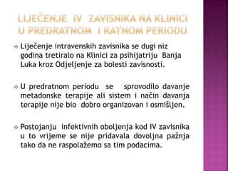  Liječenje intravenskih zavisnika se dugi niz
godina tretiralo na Klinici za psihijatriju Banja
Luka kroz Odjeljenje za b...