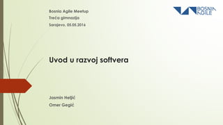Uvod u razvoj softvera
Bosnia Agile Meetup
Treća gimnazija
Jasmin Heljić
Omer Gegić
Sarajevo, 05.05.2016
 