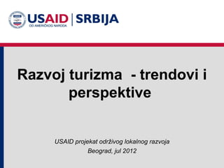 Razvoj turizma - trendovi i
       perspektive


     USAID projekat održivog lokalnog razvoja
                Beograd, jul 2012
 