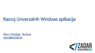 Razvoj Univerzalnih Windows aplikacija
Niko Vrdoljak, Teched
nikov@teched.hr
 