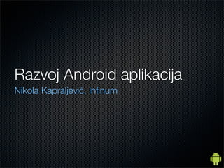 Razvoj Android aplikacija
Nikola Kapraljević, Inﬁnum
 