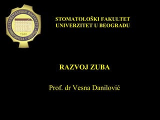 RAZVOJ ZUBA
Prof. dr Vesna Danilović
STOMATOLOŠKI FAKULTETSTOMATOLOŠKI FAKULTET
UNIVERZITET U BEOGRADUUNIVERZITET U BEOGRADU
 