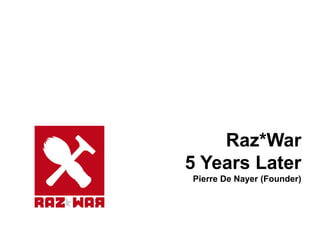 Raz*War
5 Years Later
Pierre De Nayer (Founder)
 