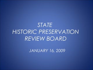 STATE
HISTORIC PRESERVATION
REVIEW BOARD
JANUARY 16, 2009
 
