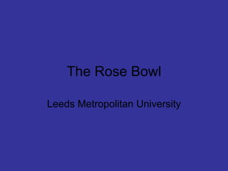 The Rose Bowl

Leeds Metropolitan University
 