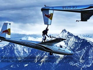 Three short words that define the immortal human spirit to
triumph what lies beyond its imagination

 