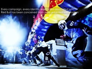 Every campaign, every identity, each idea associated with
Red Bull has been conceived from pure untainted imagination

 