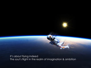 It’s about flying indeed
The soul’s flight in the realm of imagination & ambition

 
