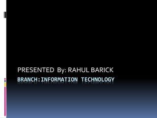 PRESENTED By: RAHUL BARICK 
BRANCH:INFORMATION TECHNOLOGY 
 