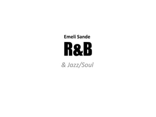 Emeli Sande 
R&B 
& Jazz/Soul 
 