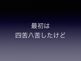 最初は
四苦八苦したけど
 