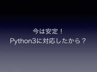 今は安定！
Python3に対応したから？
 