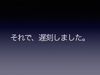 それで、遅刻しました。
 
