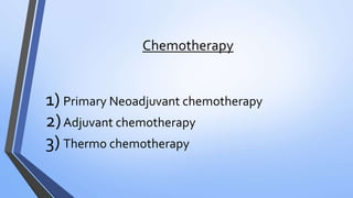 Chemotherapy
1) Primary Neoadjuvant chemotherapy
2)Adjuvant chemotherapy
3) Thermo chemotherapy
 