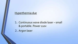 Hyperthermia due
1. Continuous wave diode laser – small
& portable. Power 110v
2.Argon laser
 