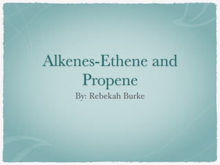 Alkenes-Ethene and
Propene
By: Rebekah Burke
 