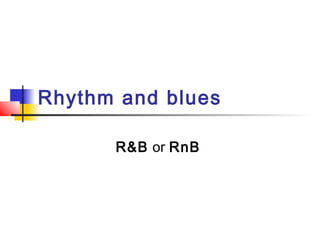 Rhythm and blues
R&B or RnB
 