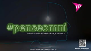 Daniel Domingues
O PAPEL DA INDÚSTRIA NA DIGITALIZAÇÃO DO VAREJO
FORUM ECOMMERCE BRASIL – Out´20
 