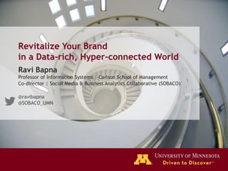 Revitalize Your Brand
in a Data-rich, Hyper-connected World
Ravi Bapna
Professor of Information Systems | Carlson School of Management
Co-director | Social Media & Business Analytics Collaborative (SOBACO)

@ravibapna
@SOBACO_UMN
 