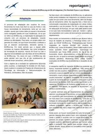 reportagem |
                                          Petrobras implanta BrOffice.org em 90 mil máquinas | Por Rochele Prass e Luiz Oliveira


                                                                                                     Na fase atual, a de instalação do BrOffice.org, os aplicativos
                                                                                                     estão sendo instalados nas máquinas e os usuários comuni-
                                  Adaptação                                                          cados de que existe uma nova ferramenta, além da divulga-
                                                                                                     ção de treinamento online. Na segunda fase, o foco será a
 O processo de adaptação dos usuários às novas                                                       comunicação corporativa da implantação em várias mídias,
 ferramentas foi muito mais fácil no caso do Firefox e não                                           estimulando o uso do produto. Por fim, a última etapa será
 houve necessidade de treinamento, tanto por ser mais                                                de adequação de licenças, em que cada setor poderá avali-
 simples, quanto que muitos deles já usavam a ferramenta                                             ar as suas reais necessidades e optar por manter o aplica-
 como navegador padrão em suas residências. Já no que                                                tivo proprietário com custos de licenciamento associados ao
 se refere ao BrOffice.org, a implantação foi planejada em                                           departamento.
 conjunto com um processo de adaptação, visando                                                      Para montar um treinamento a distância que alcance toda a
 diminuir as dificuldades. Para tanto, um projeto piloto com                                         força de trabalho da empresa, a Petrobras contou com o
 gerentes foi criado, em que foram removidos o software a                                            apoio da OSCIP BrOffice.org. “Pedimos para que fossem
 que já estavam acostumados, deixando apenas o                                                       mapeadas as maiores dúvidas dos usuários de
 BrOffice.org. Foi neste período que a equipe pôde                                                   BrOffice.org”, conta Gil Brasileiro. Olivier Hallot explica como
 constatar as maiores dificuldades, tais como problemas                                              essas questões foram respondidas: “Queríamos um
 de formatação de arquivos, macros do Excel no Calc e                                                treinamento que fosse muito próximo do dia a dia do
 algumas funcionalidades que são feitas de forma diferente                                           funcionário. Assim, desenvolvemos a linha de ensino por
 no BrOffice.org. “Os casos em que o BrOffice.org não                                                casos de uso, no qual os exemplos foram obtidos da própria
 podia atender sem que nós já não soubéssemos de                                                     indústria petroleira. Mostramos como utilizar funções
 antemão foram raríssimos”, afirma Olivier.                                                          avançadas do BrOffice.org em problemas e situações do dia
 Com o objetivo de a novidade ser rapidamente absorvida                                              a dia”.
 pelos usuários, a implantação foi dividida em três fases.                                           A campanha interna de migração BrOffice.org pretende ser
 Quem explica é o analista de Projetos de Infraestrutura de                                          franca, mostrando também os problemas. “Não vamos es-
 Tecnologia da Informação e Telecomunicações da                                                      conder isso dos usuários. Pelo contrário, queremos que eles
 Petrobras, Gil Brasileiro, líder do projeto.                                                        comecem a usar já sabendo que um mínimo de adaptação é
                                                                                                     necessário, e que a equipe disponibilizou todo o apoio que o
                                                                                                     usuário necessitar”, diz Marcia. Entretanto, ela acredita que,
                                                                                                     a partir do momento em que os usuários começarem a gerar
                                                                                 Marcelo Burger




                                                                                                     documentos no formato ODF, tais problemas tendem a de-
                                                                                                     saparecer. “O processo de mudança acaba sendo um pou-
                                                                                                     co doloroso, mas depois, as pessoas se acostumam”, co-
                                                                                                     menta a coordenadora.
                                                                                                     O grande estímulo para os departamentos da companhia
                                                                                                     aderirem ao programa é econômico, já que cada área tem
                                                                                                     um orçamento para licenciamento de software, que poderá
                                                                                                     ser mais baixo com a adoção do BrOffice.org. “Uma das es-
                                                                                                     tratégias de adequação de licença é que, a partir de um de-
                                                                                                     terminado momento, os novos usuários não recebam mais o
                                                                                                     software proprietário, apenas o BrOffice.org”, explica Gil,
                                                                                                     que considera ser esta a etapa mais sensível de toda a mi-
                                                                                                     gração.
(da esquerda para direita)
Eduardo Menezes de Almeida, João Ricardo de Oliveira Ayres, Olivier Hallot (líder                    Ainda assim, se houver necessidade de outra ferramenta, o
do projeto pelo BrOffice.org), Ronaldo de Souza Motta, Alexandre Padilha, Lucio de                   gerente daquela área poderá fazer uma solicitação, justifi-
Mello, Edivaldo Barbosa, Mônica Simões.
(sentados, da esquerda para direita)
                                                                                                     cando o pedido e arcando com os custos associados. Os
Lilian Rosseto de Carvalho, Silvio Augusto, Marcia Novaes Soares (coordenadora do                    gestores do projeto também pretendem buscar apoio nos
projeto), Gil Brasileiro Fernandes (líder do projeto)                                                próprios usuários, identificando pessoas que tiveram adap-
                                                                                                     tação e aceitação mais rápidas para auxiliar colegas. E o
                                                                                                     grande desafio, dizem, estará na convivência entre dois pa-
                                                                                                     drões diferentes.
| Revista BrOffice.org | www.broffice.org/revista                                                 19                                               Abril | 2010
 