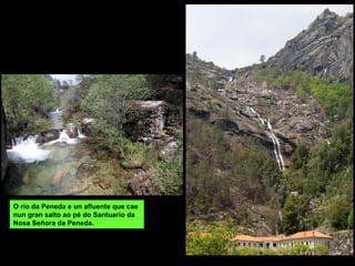 FERVENZA DE CORGA DA FECHA
Na parroquia de Riocaldo do concello
de Lobios.
O regato da Fecha, afluente do río
Caldo pola dereita, salva varios saltos
cun total de 200 m de altura en rochas
graníticas.
 