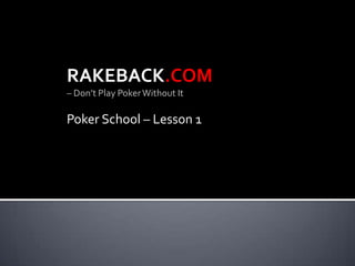 RAKEBACK.COM
– Don’t Play Poker Without It

Poker School – Lesson 1
 