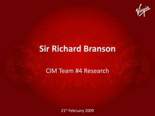 Sir Richard Branson 

 CIM Team #4 Research




     21st February 2009
 
