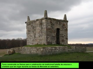 Torre construída na Saínza para a celebración da tradicional batalla de mouros e
cristiáns que ten lugar durante as festas da Mercede en setembro.
 