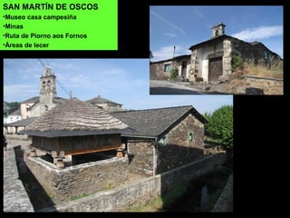 SAN MARTÍN DE OSCOS
•Museo casa campesiña
•Minas
•Ruta de Piorno aos Fornos
•Áreas de lecer
 