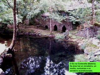O Eo na Cortevella (Baleira).
Na área hai un miradoiro, un
muíño, ouriceiras e un
sendeiro acondicionado.
 