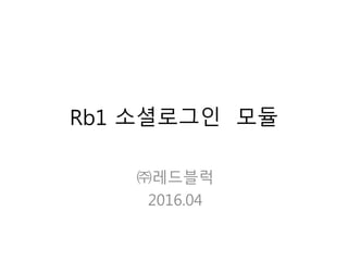 Rb1 소셜로그인 모듈
㈜레드블럭
2016.04
 
