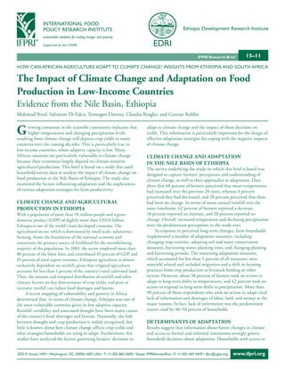 INTERNATIONAL FOOD
                POLICY RESEARCH INSTITUTE                                                                Ethiopia Development Research Institute
                sustainable solutions for ending hunger and poverty

                Supported by the CGIAR


                                                                                                                  IFPRI Research Brief        15–11
HOW CAN AFRICAN AGRICULTURE ADAPT TO CLIMATE CHANGE? INSIGHTS FROM ETHIOPIA AND SOUTH AFRICA

The Impact of Climate Change and Adaptation on Food
Production in Low-Income Countries
Evidence from the Nile Basin, Ethiopia
Mahmud Yesuf, Salvatore Di Falco, Temesgen Deressa, Claudia Ringler, and Gunnar Kohlin


G      rowing consensus in the scientific community indicates that
       higher temperatures and changing precipitation levels
resulting from climate change will depress crop yields in many
                                                                                  adapt to climate change and the impact of those decisions on
                                                                                  yields. This information is particularly important for the design of
                                                                                  effective adaptation strategies for coping with the negative impacts
countries over the coming decades. This is particularly true in                   of climate change.
low-income countries, where adaptive capacity is low. Many
African countries are particularly vulnerable to climate change                   CLImATe ChAnGe And AdAPTATIon
because their economies largely depend on climate-sensitive                       In The nILe BAsIn oF eThIoPIA
agricultural production. This brief is based on a study that used                 The survey underlying the study on which this brief is based was
household survey data to analyze the impact of climate change on                  designed to capture farmers’ perceptions and understanding of
food production in the Nile Basin of Ethiopia. The study also                     climate change, as well as their approaches to adaptation. Data
examined the factors influencing adaptation and the implications                  show that 68 percent of farmers perceived that mean temperatures
of various adaptation strategies for farm productivity.                           had increased over the previous 20 years, whereas 4 percent
                                                                                  perceived they had decreased, and 28 percent perceived that there
CLImATe ChAnGe And AGrICuLTurAL                                                   had been no change. In terms of mean annual rainfall over the
ProduCTIon In eThIoPIA                                                            same timeframe, 62 percent of farmers reported a decrease,
With a population of more than 70 million people and a gross                      18 percent reported an increase, and 20 percent reported no
domestic product (GDP) of slightly more than US$10 billion,                       change. Overall, increased temperature and declining precipitation
Ethiopia is one of the world’s least developed countries. The                     were the predominant perceptions in the study sites.
agricultural sector, which is dominated by small-scale, subsistence                    In response to perceived long-term changes, farm households
farming, forms the foundation of the national economy and                         implemented a number of adaptation measures, including
constitutes the primary source of livelihood for the overwhelming                 changing crop varieties, adopting soil and water conservation
majority of the population. In 2003, the sector employed more than                measures, harvesting water, planting trees, and changing planting
80 percent of the labor force and contributed 45 percent of GDP and               and harvesting periods. The remaining adaptation measures,
85 percent of total export revenues. Ethiopian agriculture is almost              which accounted for less than 5 percent of all measures, were
exclusively dependent on rainfall, given that irrigated agriculture               nonyield related and included migration and a shift in farming
accounts for less than 1 percent of the country’s total cultivated land.          practices from crop production to livestock herding or other
Thus, the amount and temporal distribution of rainfall and other                  sectors. However, about 58 percent of farmers took no action to
climatic factors are key determinants of crop yields, and poor or                 adapt to long-term shifts in temperatures, and 42 percent took no
excessive rainfall can induce food shortages and famine.                          action to respond to long-term shifts in precipitation. More than
      A recent mapping of vulnerability and poverty in Africa                     90 percent of those respondents who took no action to adapt cited
determined that, in terms of climate change, Ethiopia was one of                  lack of information and shortages of labor, land, and money as the
the most vulnerable countries given its low adaptive capacity.                    major reasons. In fact, lack of information was the predominant
Rainfall variability and associated drought have been major causes                reason cited by 40–50 percent of households.
of the country’s food shortages and famine. Nationally, the link
between drought and crop production is widely recognized, but                     deTermInAnTs oF AdAPTATIon
little is known about how climate change affects crop yields and                  Results suggest that information about future changes in climate
what strategies households are using to adapt. Furthermore, few                   and access to formal and informal institutions strongly govern
studies have analyzed the factors governing farmers’ decisions to                 household decisions about adaptation. Households with access to


2033 K Street, NW • Washington, DC 20006-1002 USA • T. +1-202-862-5600 / Skype: IFPRIhomeoffice • F. +1-202-467-4439 • ifpri@cgiar.org   www.ifpri.org
 