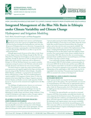 INTERNATIONAL FOOD
                POLICY RESEARCH INSTITUTE
                sustainable solutions for ending hunger and poverty

                Supported by the CGIAR


                                                                                                                  IFPRI Research Brief        15–14

HOW CAN AFRICAN AGRICULTURE ADAPT TO CLIMATE CHANGE? INSIGHTS FROM ETHIOPIA AND SOUTH AFRICA

Integrated Management of the Blue Nile Basin in Ethiopia
under Climate Variability and Climate Change
Hydropower and Irrigation Modeling
Paul J. Block, Kenneth Strzepek, and Balaji Rajagopalan


 E     thiopia possesses abundant water resources and hydropower
       potential, yet less than 5 percent of irrigable land in the Blue
 Nile basin has been developed for food production, and more than
                                                                                  5-percent policy) passing the Sudano-Ethiopian border. The second
                                                                                  only allows Ethiopia to retain water in years within which the annual
                                                                                  border flow exceeds 50 percent of historical flows (the 50-percent
 80 percent of Ethiopians lack access to electricity. Consequently, the           policy), and in that event the entire excess may be withheld. The
 Ethiopian government is pursuing plans to develop hydropower and                 model provides a benefit–cost analysis of the implementation of this
 irrigation along the Blue Nile River in an effort to tap into this               project, including both hydropower generation and irrigation
 underused potential.                                                             development for the two flow policies under three different climate
      Although approximately 84 percent of the inflow to Lake Nasser              scenarios. One scenario projects future climate variability based on
at Aswan, Egypt, initiates from Ethiopia through the Blue Nile and                historical data (1961–90), whereas the other two scenarios project
Atbara Rivers, Ethiopia has limited rights to use these resources. Egypt          potential climate variability based on increased frequency of El Niño
and Sudan, through the Agreement of 1959, are allotted 55.5 and 18.5              or La Niña events due to climate change.
billion cubic meters each year, respectively, with no allotment to                      Costs and benefits of project implementation are assessed over a
Ethiopia. In 1998 the Nile Basin Initiative was created to stimulate              100-year period, 2000–99, which includes a construction phase of
cooperation among all countries in the Nile basin and work toward                 seven years (2000–06) for the first dam and three years (2004–06)
amicable alternatives and solutions for water resources benefits.                 for the irrigation system before any benefits are realized. Additional
      This brief is based on a paper that analyzes potential hydro-               dams are constructed in subsequent seven-year periods. The transient
power generation and irrigation supply for four large-scale dams and              (filling) phase of the model begins in 2007 when water may first be
reservoirs along the Blue Nile River within Ethiopia—Karadobi,                    impounded in the initial dam. Postconstruction benefits (beyond
Mabil, Mendaia, and Border—as proposed by the United States                       2036) are assumed to be constant at the design level.
Bureau of Reclamation in 1964. The total installed hydropower
capacity would be 5,570 megawatts of power, about 2.5 times the                   HIstoRICal aNd ClIMatE CHaNgE
potential of the Aswan High Dam in Egypt. Irrigation associated                   sCENaRIo REsults
with the Mendaia and Border reservoirs could expand by 250,000                    Table 1 presents benefit–cost ratios for the three potential climate
hectares or 35 percent of the estimated total irrigable land in the Blue          conditions and two flow policies. The expected benefit–cost ratios for
Nile basin.                                                                       an increased frequency of La Niña events are approximately equal to
      The challenges of implementation, however, are not inconse-                 those of the historical scenario under the 5-percent flow retention
quential. The proposed reservoirs not only raise financing,                       policy. Under the 50-percent policy, the La Niña benefit–cost ratios
investment, political, and institutional challenges, but may also                 are slightly greater than the historical scenario, owing to generally
require many years to fill, which will affect downstream flows                    wetter conditions.
depending on variable climate and climate change conditions. Using                      In contrast, the expected benefit–cost ratios for an increased
a model for hydropower and irrigation analysis, the paper explores                frequency of El Niño events produce noticeably lower benefit–cost
dam implementation viability under various policy options.                        ratios compared with the historical scenario. This outcome is a direct
                                                                                  result of generally drier conditions, particularly during the transient
PlausIBlE Flow REtENtIoN PolICIEs                                                 phase, and clearly represents conditions under which construction of
aNd ClIMatE sCENaRIos                                                             the hydropower and irrigation projects may not prove worthwhile.
The model simulates two different flow policies, both of which                    Moreover, the benefit–cost ratios for the increased frequency of El
represent plausible scenarios for retaining water within Ethiopia                 Niño events may well be an overestimation because the likelihood of
(neither of which is acceptable under current agreements). The first              achieving full benefits for irrigation and hydropower beyond the
allows for Ethiopia to retain 5 percent of the annual flow (the                   transient stage is small.


2033 K Street, NW • Washington, DC 20006-1002 USA • T. +1-202-862-5600 / Skype: IFPRIhomeoffice • F. +1-202-467-4439 • ifpri@cgiar.org   www.ifpri.org
 