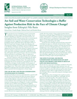 INTERNATIONAL FOOD
                POLICY RESEARCH INSTITUTE                                                                Ethiopia Development Research Institute
                sustainable solutions for ending hunger and poverty

                Supported by the CGIAR


                                                                                                                  IFPRI Research Brief        15–17
HOW CAN AFRICAN AGRICULTURE ADAPT TO CLIMATE CHANGE? INSIGHTS FROM ETHIOPIA AND SOUTH AFRICA

Are Soil and Water Conservation Technologies a Buffer
Against Production Risk in the Face of Climate Change?
Insights from Ethiopia’s Nile Basin
Edward Kato, Claudia Ringler, Mahmud Yesuf, and Elizabeth Bryan


T     he agricultural sector in developing countries is particularly
      vulnerable to the adverse impacts of climate change. Given
Ethiopia’s dependence on agriculture and natural resources, any
                                                                                  rainfall. All of the woredas in Tigray and the Southern Nations,
                                                                                  Nationalities and Peoples Region (SNNPR) fell into the low-rainfall
                                                                                  category, whereas those in the Amhara, Oromiya, and Benishangul-
adverse agricultural effects will pose serious risks to economic growth           Gumuz regions fell into a combination of both categories. Tigray
and livelihoods across the country. Soil and water conservation                   appears to be the driest region of the five, and Oromiya had the
technologies have been suggested as a key adaptation strategy for                 highest average rainfall during 1951–2000.
developing countries, particularly those in Sub-Saharan Africa, in                     Overall, the most commonly used soil and water conservation
light of increased water shortages, drought, desertification, and                 technologies by region are: soil bunds and stone bunds in Tigray,
worsening soil conditions. According to a survey of 1,000 households              waterways and stone bunds in Amhara, soil bunds and waterways in
in the Nile Basin of Ethiopia, more than 30 percent of farmers                    Oromiya, waterways in Benishangul-Gumuz, and shade trees in
adopted soil and water conservation measures in response to perceived             SNNPR. Plots in low-rainfall areas have disproportionately more
long-term changes in temperature and rainfall. Although soil and                  stone and soil bunds than plots in high-rainfall areas, and plots in
water conservation technologies are generally considered low-cost,                high-rainfall areas have more waterways and irrigation. The results
they still engender risk for very low-income, risk-averse households,             show clear spatial heterogeneity in the use of soil and water conserva-
which are prevalent in rural Ethiopia. Thus, it is important to                   tion technologies, suggesting that such technologies perform
consider the impacts not only on crop yields, but also on risk levels.            differently according to region and agroecological zone.
     This brief is based on a study that investigates the risk implica-
tions of various soil and water conservation technologies for crop                THE EFFECTS OF SOIL AND WATER
production in Ethiopia’s Nile River Basin. The analysis identifies                CONSERVATION TECHNOLOGIES ON CROP
technologies that increase and decrease crop production risk—with                 YIELDS AND PRODUCTION RISK IN AREAS OF
risk defined as the degree of yield variability—for the purpose of                LOW AND HIGH RAINFALL
isolating which technologies are best suited to particular regions and            All soil and water conservation technologies considered in this study
agroecological zones. These results could be used to improve the                  (that is, stone and soil bunds, grass strips, waterways, trees, and
geographical targeting of soil conservation techniques as part of                 contours) show positive and highly significant impacts on crop output
efforts to promote farm-level adaptation to climate change.                       in the low-rainfall areas, but only waterways and trees show strong
                                                                                  and significant positive effects in high-rainfall areas. Grass strips
THE USE OF SOIL AND WATER CONSERVATION                                            show the largest effect on crop yields among the technologies used in
TECHNOLOGIES IN ETHIOPIA                                                          low-rainfall areas.
Soil and stone bunds are structures commonly built to control runoff                   Although most of the technologies show significant positive
and thus increase soil moisture and reduce soil erosion. However,                 effects on crop yields in low-rainfall areas, surprisingly, only soil
constructing continuous bunds to protect broad tracts of land is                  bunds have a risk-reducing effect. This explains why almost
costly and often difficult, so alternative methods of erosion control             30 percent of the plots employ these techniques, and why other
are also employed. These include grass strips and contour leveling,               interventions that also have high positive impacts on yields are less
sometimes incorporating trees or hedgerows, to reduce runoff velocity             common. In areas of high rainfall and high agricultural potential,
and allow water to infiltrate and trap sediments. In addition,                    most of the technologies considered in this study have risk-reducing
waterways help direct precipitation flows along specified pathways in             effects, including soil and stone bunds, grass strips, waterways, and
farm fields; and water-harvesting structures, including dams, ponds,              contours. Although both traditional and improved seeds increase
and diversions, ensure water availability in the dry season.                      average crop production in both low- and high-rainfall areas, they
     Using historical rainfall data from 1951 to 2000, Ethiopia’s                 have different effects on production risk. Traditional seed is risk-
woredas (districts) were categorized as having either high or low                 reducing in both low- and high-rainfall areas, whereas improved seed


2033 K Street, NW • Washington, DC 20006-1002 USA • T. +1-202-862-5600 / Skype: IFPRIhomeoffice • F. +1-202-467-4439 • ifpri@cgiar.org   www.ifpri.org
 