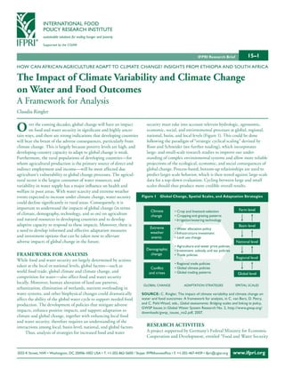 INTERNATIONAL FOOD
                POLICY RESEARCH INSTITUTE
                sustainable solutions for ending hunger and poverty

                Supported by the CGIAR


                                                                                                                     IFPRI Research Brief              15–1
HOW CAN AFRICAN AGRICULTURE ADAPT TO CLIMATE CHANGE? INSIGHTS FROM ETHIOPIA AND SOUTH AFRICA

the impact of climate variability and climate change
on water and Food Outcomes
A Framework for Analysis
Claudia Ringler


O      ver the coming decades, global change will have an impact
       on food and water security in significant and highly uncer-
tain ways, and there are strong indications that developing countries
                                                                         security must take into account relevant hydrologic, agronomic,
                                                                         economic, social, and environmental processes at global, regional,
                                                                         national, basin, and local levels (Figure 1). This could be done
will bear the brunt of the adverse consequences, particularly from       following the paradigm of “strategic cyclical scaling” devised by
climate change. This is largely because poverty levels are high, and     Root and Schneider (see further reading), which incorporates
developing-country capacity to adapt to global change is weak.           large- and small-scale research studies to improve our under-
Furthermore, the rural populations of developing countries—for           standing of complex environmental systems and allow more reliable
whom agricultural production is the primary source of direct and         projections of the ecological, economic, and social consequences of
indirect employment and income—will be most affected due                 global change. Process-based, bottom-up relationships are used to
agriculture’s vulnerability to global change processes. The agricul-     predict larger scale behavior, which is then tested against large-scale
tural sector is the largest consumer of water resources, and             data for a top-down evaluation. Cycling between large and small
variability in water supply has a major influence on health and          scales should thus produce more credible overall results.
welfare in poor areas. With water scarcity and extreme weather
events expected to increase under climate change, water security      Figure 1 Global change, Spatial Scales, and Adaptation Strategies
could decline significantly in rural areas. Consequently, it is
important to understand the impacts of global change (in terms                                                                 Farm level
                                                                            Climate       • Crop and livestock selection
of climate, demography, technology, and so on) on agriculture               change        • Cropping and grazing patterns
and natural resources in developing countries and to develop                              • Irrigation/watering technology
adaptive capacity to respond to these impacts. Moreover, there is                                                              Basin level
                                                                           Extreme        • Water allocation policy
a need to develop informed and effective adaptation measures               weather        • Infrastructure investment
and investment options that can be taken now to alleviate                   events        • Land use change
adverse impacts of global change in the future.                                                                               National level
                                                                                                     • Agriculture and water price policies
                                                                                  Demographic        • Investment, subsidy, and tax policies
FramewOrk FOr analysis                                                              change           • Trade policies
                                                                                                                                                Regional level
While food and water security are largely determined by actions
                                                                                                     • Regional trade policies
taken at the local or national levels, global factors—such as
                                                                                     Conflict        • Global climate policies
world food trade, global climate and climate change, and                            and crises       • Global trading patterns                  Global level
competition for water—also affect food and water security
locally. Moreover, human alteration of land use patterns,
                                                                                GLOBAL CHANGE               ADAPTATION STRATEGIES              SPATIAL SCALES
urbanization, elimination of wetlands, nutrient overloading in
water systems, and other biophysical changes could dramatically                SouRce: C. Ringler, The impact of climate variability and climate change on
affect the ability of the global water cycle to support needed food            water and food outcomes: A framework for analysis, in C. van Bers, D. Petry,
production. The development of policies that mitigate adverse                  and C. Pahl-Wostl, eds., Global assessments: Bridging scales and linking to policy,
                                                                               GWSP Issues in Global Water System Research No. 2, http://www.gwsp.org/
impacts, enhance positive impacts, and support adaptation to                   downloads/gwsp_issues_no2.pdf, 2007.
climate and global change, together with enhancing local food
and water security, therefore requires an understanding of the
interactions among local, basin-level, national, and global factors.              research activities
     Thus, analysis of strategies for increased food and water                    A project supported by Germany’s Federal Ministry for Economic
                                                                                  Cooperation and Development, entitled “Food and Water Security


2033 K Street, NW • Washington, DC 20006-1002 USA • T. +1-202-862-5600 / Skype: IFPRIhomeoffice • F. +1-202-467-4439 • ifpri@cgiar.org         www.ifpri.org
 