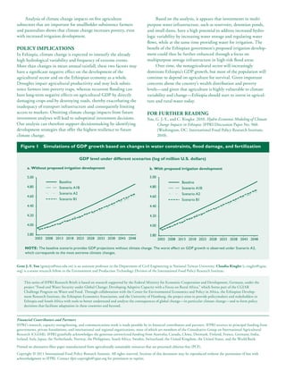 Analysis of climate change impacts on five agriculture                                      Based on the analysis, it appears that investments in multi-
subsectors that are important for smallholder subsistence farmers                          purpose water infrastructure, such as reservoirs, detention ponds,
and pastoralists shows that climate change increases poverty, even                         and small dams, have a high potential to address increased hydro-
with increased irrigation development.                                                     logic variability by increasing water storage and regulating water
                                                                                           flows, while at the same time providing water for irrigation. The
POLICY IMPLICATIONS                                                                        benefit of the Ethiopian government’s proposed irrigation develop-
In Ethiopia, climate change is expected to intensify the already                           ment could thus be further enhanced through a focus on
high hydrological variability and frequency of extreme events.                             multipurpose storage infrastructure in high-risk flood areas.
More than changes in mean annual rainfall, these two factors may                                Over time, the nonagricultural sector will increasingly
have a significant negative effect on the development of the                               dominate Ethiopia’s GDP growth, but most of the population will
agricultural sector and on the Ethiopian economy as a whole.                               continue to depend on agriculture for survival. Given important
Droughts impair agricultural productivity and may lock subsis-                             concerns about the country’s wealth distribution and poverty
tence farmers into poverty traps, whereas recurrent flooding can                           levels—and given that agriculture is highly vulnerable to climate
have long-term negative effects on agricultural GDP by directly                            variability and change—Ethiopia should start to invest in agricul-
damaging crops and by destroying roads, thereby exacerbating the                           ture and rural water today.
inadequacy of transport infrastructure and consequently limiting
access to markets. Omitting climate change impacts from future                             FOR FURTHER READING
investment analyses will lead to suboptimal investment decisions.                          You, G. J.-Y., and C. Ringler. 2010. Hydro-Economic Modeling of Climate
Our analysis can therefore support decisionmaking by identifying                                Change Impacts in Ethiopia. IFPRI Discussion Paper No. 960.
development strategies that offer the highest resilience to future                              (Washington, DC: International Food Policy Research Institute,
climate change.                                                                                 2010).

  Figure 1        Simulations of GDP growth based on changes in water constraints, flood damage, and fertilization

                                           GDP level under different scenarios (log of million U.S. dollars)

       a. Without proposed irrigation development                                           b. With proposed irrigation development

       5.00                                                                                 5.00
                             Baseline                                                                              Baseline
       4.80                  Scenario A1B                                                   4.80                   Scenario A1B
                             Scenario A2                                                                           Scenario A2
       4.60                                                                                 4.60
                             Scenario B1                                                                           Scenario B1
       4.40                                                                                 4.40

       4.20                                                                                 4.20

       4.00                                                                                 4.00

       3.80                                                                                 3.80
              2003 2008 2013 2018 2023 2028 2033 2038 2043 2048                                    2003 2008 2013 2018 2023 2028 2033 2038 2043 2048

     NOTE: The baseline scenario provides GDP projections without climate change. The worst effect on GDP growth is observed under Scenario A2,
     which corresponds to the most extreme climatic changes.


Gene J.-Y. You (genejyu@ntu.edu.tw) is an assistant professor in the Department of Civil Engineering at National Taiwan University. Claudia Ringler (c.ringler@cgiar.
org) is a senior research fellow in the Environment and Production Technology Division of the International Food Policy Research Institute.


     This series of IFPRI Research Briefs is based on research supported by the Federal Ministry for Economic Cooperation and Development, Germany, under the
     project “Food and Water Security under Global Change: Developing Adaptive Capacity with a Focus on Rural Africa,” which forms part of the CGIAR
     Challenge Program on Water and Food. Through collaboration with the Center for Environmental Economics and Policy in Africa, the Ethiopian Develop-
     ment Research Institute, the Ethiopian Economics Association, and the University of Hamburg, the project aims to provide policymakers and stakeholders in
     Ethiopia and South Africa with tools to better understand and analyze the consequences of global change—in particular climate change—and to form policy
     decisions that facilitate adaptation in these countries and beyond.


Financial Contributors and Partners
IFPRI’s research, capacity strengthening, and communications work is made possible by its financial contributors and partners. IFPRI receives its principal funding from
governments, private foundations, and international and regional organizations, most of which are members of the Consultative Group on International Agricultural
Research (CGIAR). IFPRI gratefully acknowledges the generous unrestricted funding from Australia, Canada, China, Denmark, Finland, France, Germany, India,
Ireland, Italy, Japan, the Netherlands, Norway, the Philippines, South Africa, Sweden, Switzerland, the United Kingdom, the United States, and the World Bank.

Printed on alternative-fiber paper manufactured from agriculturally sustainable resources that are processed chlorine-free (PCF).
Copyright © 2011 International Food Policy Research Institute. All rights reserved. Sections of this document may be reproduced without the permission of but with
acknowledgment to IFPRI. Contact ifpri-copyright@cgiar.org for permission to reprint.
 