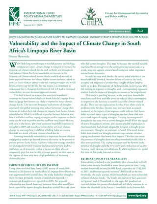 INTERNATIONAL FOOD                                                                            Center for Environmental Economics
                POLICY RESEARCH INSTITUTE                                                                     and Policy in Africa
                sustainable solutions for ending hunger and poverty

                Supported by the CGIAR


                                                                                                                  IFPRI Research Brief        15–2
HOW CAN AFRICAN AGRICULTURE ADAPT TO CLIMATE CHANGE? INSIGHTS FROM ETHIOPIA AND SOUTH AFRICA

Vulnerability and the Impact of Climate Change in South
Africa’s Limpopo River Basin
Sharon Shewmake


W        ith likely long-term changes in rainfall patterns and shifting
         temperature zones, climate change is expected to increase the
frequency of climate-related shocks, such as floods and droughts in
                                                                                  who did report droughts. This may be because the rainfall variable
                                                                                  examined is an average over the entire growing season and, as a
                                                                                  result, may not capture a run of rainless days or other important
Sub-Saharan Africa. For farm households, an increase in the                       microclimate dynamics.
frequency of climate-related income shocks could lead not only to                       In order to cope with shocks, the survey asked whether or not
lower expected income, but also to higher income variance, which in               households sold livestock, borrowed from relatives or the bank,
turn can cause them to pursue costly risk-coping strategies and to fall           accepted aid, migrated to another area, sought off-farm employ-
below poverty trap thresholds. For this reason, it is important to                ment, or ate less. The majority of the households, however, said they
understand how a changing distribution of risk will lead to increased             did nothing in response to droughts, and a corresponding regression
vulnerability, not just decreased expected income.                                analysis finds the impact of droughts on income to be insignificant.
     This brief is based on a paper that uses farm households’                          This result is puzzling because, at the very least, households
responses to climate-related shocks in South Africa’s Limpopo River               must have used their available assets or reduced their consumption
Basin to gauge how farmers are likely to respond to future climate                in response to the decrease in income caused by climate-related
change shocks. The increased frequency and severity of droughts                   shocks. There are two explanations for this. First, there could be
associated with global warming may induce farmers to change their                 problems with the data. Income may not have been accurately
behavior to reduce their risk of negative impacts from future climate-            measured or the reports of no response could indicate that house-
related shocks. While it is difficult to predict farmers’ behavior and            holds reported many types of droughts, not just those that were
how it will affect welfare, coping strategies used in response to shocks          severe and required coping strategies. Treating inconsequential
today can be used to predict whether and how rural South Africans                 droughts in the same way as severe droughts would dilute the signal
will cope in the future. The study examines household responses to                of severe droughts on income. The second possible explanation is
droughts in 2005 and household vulnerability to future climate                    that households had already adapted to living in a drought-prone
change by assessing their probability of falling below an income                  environment. Droughts are common in South Africa and house-
threshold as a result of future climate-related shocks.                           holds may already use drought-resistant crop varieties or other
     Assessing household vulnerability is important because efficient             coping mechanisms that lessen their impact. This does not mean
social policy needs to go beyond poverty alleviation in the present to            the presence of droughts does not affect household wealth (that is,
prevent poverty in the future. A poverty reduction strategy that does             their asset position). The coping strategies used by farmers in the
not distinguish between transient and structural poverty leads to                 presence of drought could be very costly and a reduction in income
inefficient use of resources, in that it focuses on those who are                 variance could increase overall income by allowing farmers to spend
temporarily poor but may be able to escape poverty on their own, at               less time on low-yield, low-risk activities.
the expense of those who have a high probability of becoming
chronically poor.                                                                 eStImAtIon of VuLneRABILIty
                                                                                  Vulnerability is defined as the probability that a household will fall
ImpACt of dRoughtS on InCome                                                      below some income threshold at some future point in time. Using
Using cross-sectional data from a 2005 survey of nearly 800                       median household income (16,000 Rand, equivalent to US$2,508
farmers in 20 districts in South Africa’s Limpopo River Basin that                in 2005) and bottom quartile income (7,800 Rand) as the two
was augmented with rainfall data, the study finds that droughts                   thresholds, the study assesses which households are more vulnerable
were the most prevalent climate-related shock reported: 41                        to future climatic shocks. The results are plotted in four quadrants
instances of droughts were reported in 2005. No apparent                          in Figures 1 and 2. Households in the upper-left quadrant are
relationship was found, however, between those who would have                     currently below the income threshold and will likely continue to be
been expected to report droughts based on rainfall data and those                 below the threshold in the future. Households in the bottom-left


2033 K Street, NW • Washington, DC 20006-1002 USA • T. +1-202-862-5600 / Skype: IFPRIhomeoffice • F. +1-202-467-4439 • ifpri@cgiar.org   www.ifpri.org
 
