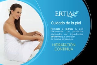 Cuidado de la piel
HIDRATACIÓN
CONTINUA
Humecta e hidrata tu piel
diariamente con productos
elaborados con ingredientes
botánicos que emergen
de la selva amazónica.
 