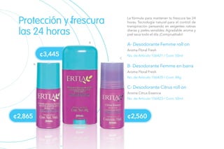 Protección y frescura
las 24 horas
La fórmula para mantener tu frescura las 24
horas. Tecnología natural para el control de
transpiración pensando en exigentes rutinas
diarias y pieles sensibles. Agradable aroma y
piel seca todo el día ¡Compruébalo!
A- Desodorante Femme roll on
B- Desodorante Femme en barra
C- Desodorante Citrus roll on
No. de Artículo 106421 / Cont. 50ml
No. de Artículo 106420 / Cont. 48g
No. de Artículo 106423 / Cont. 50ml
Aroma Floral Fresh
Aroma Floral Fresh
Aroma Citrus Essence
A
B
C
¢2,865
¢3,445
¢2,560
 