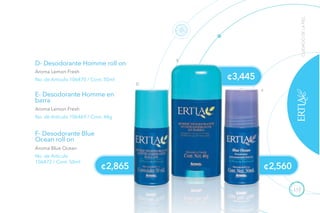115
¢3,445
D
E
F
CUIDADODELAPIEL
D- Desodorante Homme roll on
E- Desodorante Homme en
barra
F- Desodorante Blue
Ocean roll on
No. de Artículo 106470 / Cont. 50ml
No. de Artículo 106469 / Cont. 48g
No. de Artículo
106472 / Cont. 50ml
Aroma Lemon Fresh
Aroma Lemon Fresh
Aroma Blue Ocean
¢2,865 ¢2,560
 