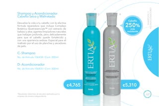 127
C- Shampoo
No. de Artículo 106434 / Cont. 300ml
D- Acondicionador
No. de Artículo 106435 / Cont. 300ml
Shampoo y Acondicionador
Cabello Seco y Maltratado
Devuelve la vida a tu cabello con la efectiva
fórmula reparadora que incluye Complejo
Botánico Quatriesencials™ con extracto de
babasú y aloe, agentes limpiadores naturales
que trabajan profunda, pero delicadamente
para que el cabello quede fortalecido y
con una apariencia sedosa. Especial para el
maltrato por el uso de planchas y secadores
de pelo.
*Resultados obtenidos de estudios realizados por la
empresa de manera independiente.
SHAMPOOSY
ACONDICIONADORES
¢4,765 ¢5,310
C D
Cabello
más
resistente
250%
 