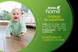 Limpieza
de superficies
Cuida de tu hogar, obtén
superficies brillantes, limpias
y seguras con productos
biodegradables de alto
rendimiento.
LO NATURAL ES
CUIDAR DE LOS TUYOS
 