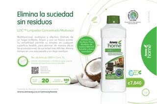 135
¢7,840
SUPERFICIES
Escanéalo
para ver la
Demostración
de producto.
*Consulta las diluciones en la etiqueta de la botella.
www.amway.co.cr/amwayhome
LOC™ Limpiador Concentrado Multiusos
No. de Artículo 0001 / Cont. 1L
Multifuncional, ecológico y efectivo. Disfruta de
un hogar brillante, limpio y con un fresco aroma.
Su versatilidad permite su empleo en cualquier
superficie lavable, para eliminar de manera eficaz
las acumulaciones de suciedad más difíciles. Ahorra
tiempo en una sola pasada y sin dejar residuos.
Utilízalo directamente, o diluido en agua, para la
limpieza de superficies, pisos y paredes.
Elimina la suciedad
sin residuos
Rinde
hasta
botellas
rociadoras de20 500
ml*
RECICLA
ESTE
ENVASE
Utilízalo en:
Azulejos, Pisos
Muebles de
madera Mármol,
Esmalte y Acero
inoxidable
 