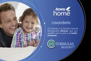 Lavandería
¡Consiente a tu familia! Usando
detergentes eficaces que son
gentiles con tu piel y el medio
ambiente.
FORMULAS
BIOQUEST™
 