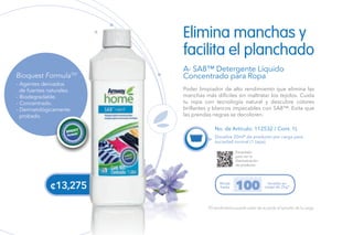 ¢13,275
*El rendimiento puede variar de acuerdo al tamaño de la carga.
Escanéalo
para ver la
Demostración
de producto.
No. de Artículo: 112532 / Cont. 1L
Poder limpiador de alto rendimiento que elimina las
manchas más difíciles sin maltratar los tejidos. Cuida
tu ropa con tecnología natural y descubre colores
brillantes y blancos impecables con SA8™. Evita que
las prendas negras se decoloren.
Elimina manchas y
facilita el planchado
A- SA8™ Detergente Líquido
Concentrado para Ropa
Disuelve 20ml* de producto por carga para
suciedad normal (1 tapa).
Rinde
hasta
lavadas en
carga de 2kg*100
- Agentes derivados
de fuentes naturales.
- Biodegradable.
- Concentrado.
- Dermatológicamente
probado.
Bioquest FormulaTM
A
 