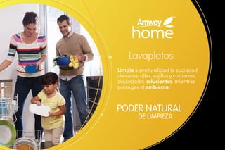 Lavaplatos
Limpia a profundidad la suciedad
de vasos,ollas,vajillas y cubiertos,
dejándolos relucientes mientras
proteges el ambiente.
PODER NATURAL
DE LIMPIEZA
 