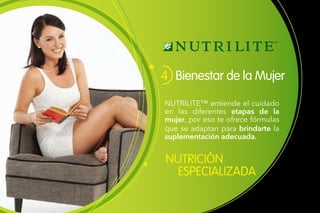 NUTRICIÓN
ESPECIALIZADA
Bienestar de la Mujer4
NUTRILITE™ entiende el cuidado
en las diferentes etapas de la
mujer, por eso te ofrece fórmulas
que se adaptan para brindarte la
suplementación adecuada.
 