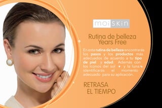 Rutina de belleza
Years Free
RETRASA
EL TIEMPO
Enestarutinadebellezaencontrarás
los pasos y los productos más
adecuados de acuerdo a tu tipo
de piel y edad. Además con
los íconos del sol y la luna
identificarás el momento
adecuado para su aplicación.
 